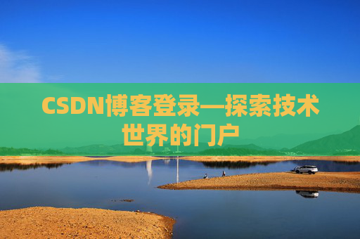CSDN博客登录—探索技术世界的门户 CSDN博客登录—探索技术世界的门户